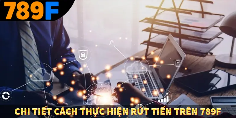 Chi tiết cách thực hiện rút tiền trên 789F