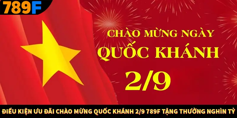 Điều kiện ưu đãi chào mừng Quốc khánh 2/9 789F tặng thưởng nghìn tỷ