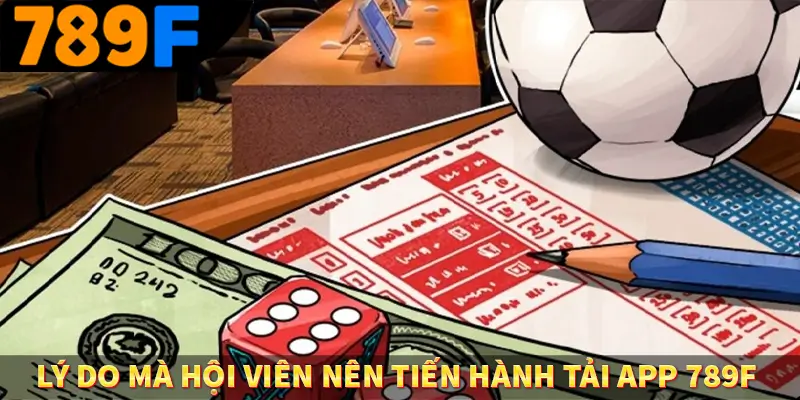 Lý do mà hội viên nên tiến hành tải app 789F