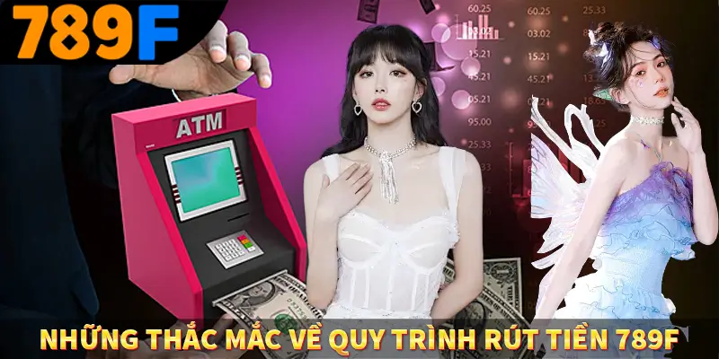 Những thắc mắc về quy trình rút tiền 789F