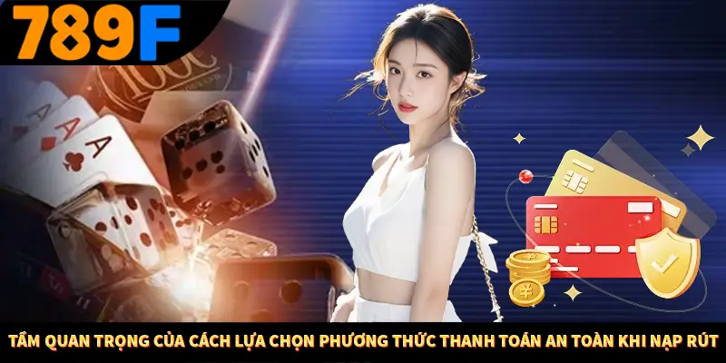 Tầm quan trọng của cách lựa chọn phương thức thanh toán an toàn khi nạp rút