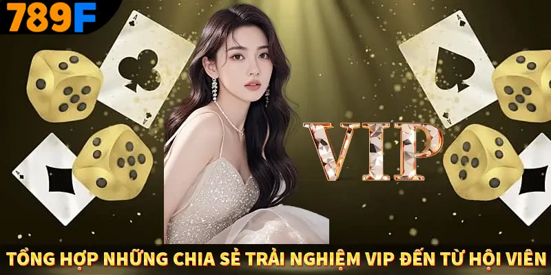 Tổng hợp những chia sẻ trải nghiệm VIP đến từ hội viên