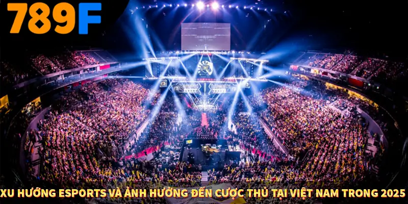 Xu hướng eSports và ảnh hưởng đến cược thủ tại Việt Nam trong 2025