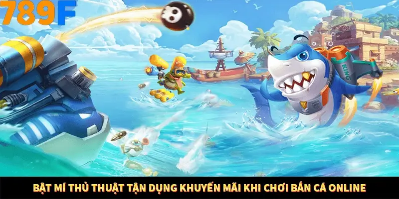 Bật mí thủ thuật tận dụng khuyến mãi khi chơi bắn cá online