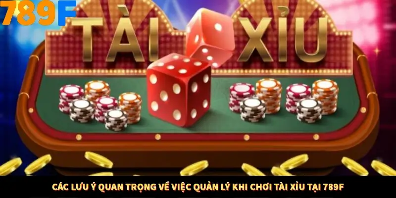 Các lưu ý quan trọng về việc quản lý khi chơi tài xỉu tại 789F