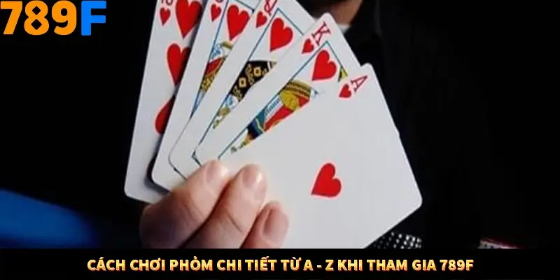 Cách Chơi Phỏm Chi Tiết Từ A - Z Khi Tham Gia 789F