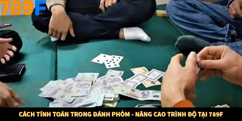 Cách Tính Toán Trong Đánh Phỏm - Nâng Cao Trình Độ Tại 789F
