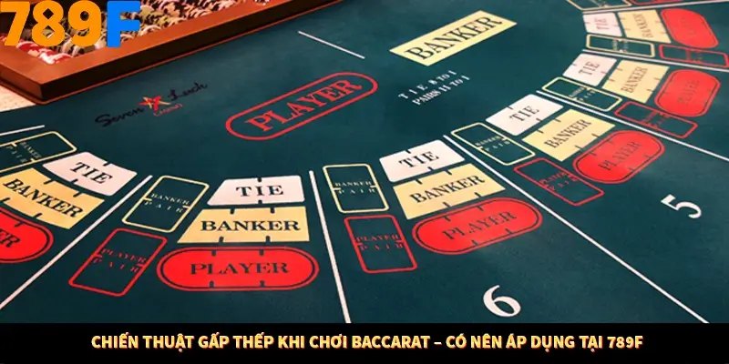 Chiến Thuật Gấp Thếp Khi Chơi Baccarat – Có Nên Áp Dụng Tại 789F
