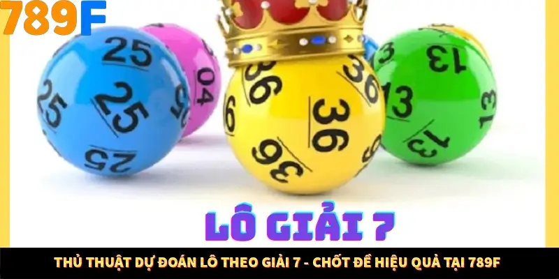 Thủ Thuật Dự Đoán Lô Theo Giải 7 - Chốt Đề Hiệu Quả Tại 789F