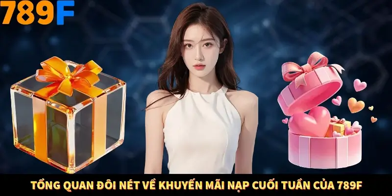 Tổng quan đôi nét về khuyến mãi nạp cuối tuần của 789F