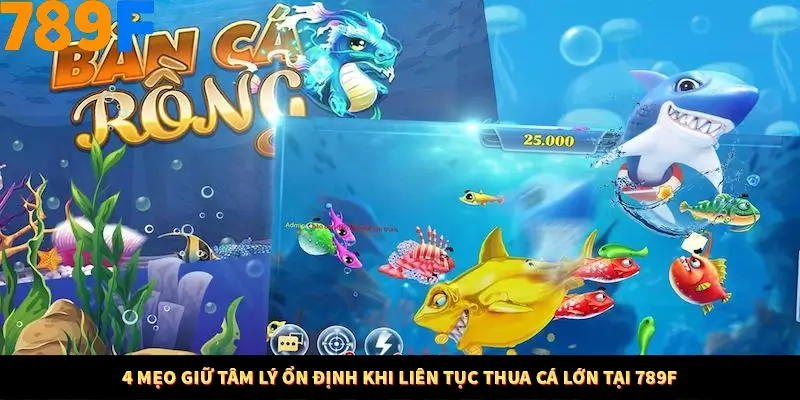 4 Mẹo Giữ Tâm Lý Ổn Định Khi Liên Tục Thua Cá Lớn Tại 789F