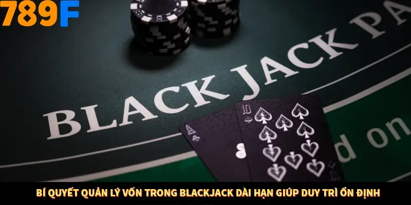 Bí quyết quản lý vốn trong Blackjack dài hạn giúp duy trì ổn định