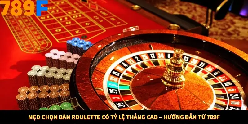 Mẹo Chọn Bàn Roulette Có Tỷ Lệ Thắng Cao – Hướng Dẫn Từ 789F