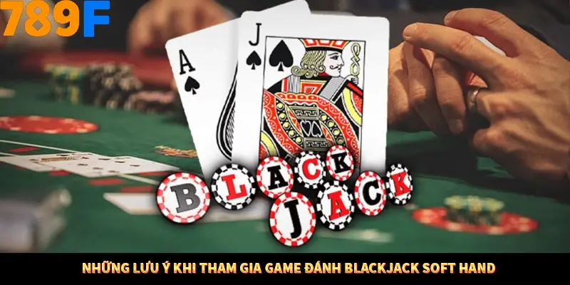 Những lưu ý khi tham gia game đánh Blackjack Soft Hand