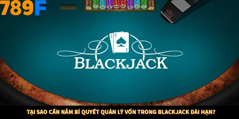 Tại sao cần nắm bí quyết quản lý vốn trong Blackjack dài hạn?