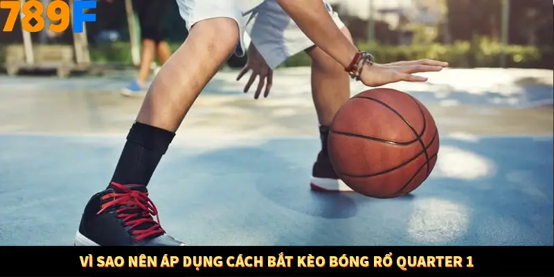 Vì sao nên áp dụng cách bắt kèo bóng rổ quarter 1