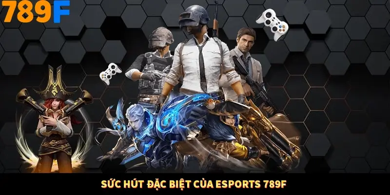 Sức hút đặc biệt của Esports 789F Sức hút đặc biệt của Esports 789F